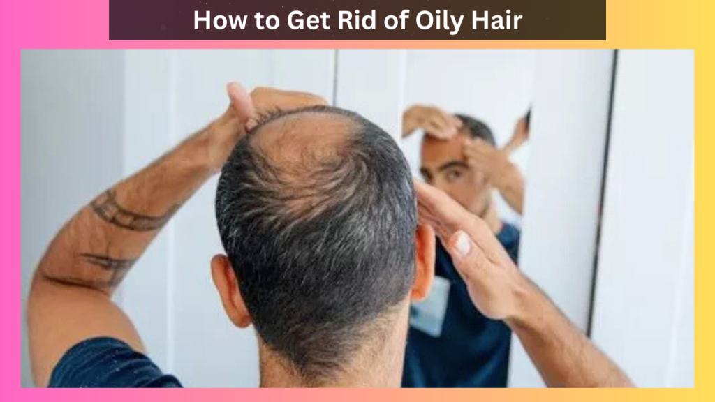 How to Get Rid of Oily Hair: Easy Tips and Expert Advice