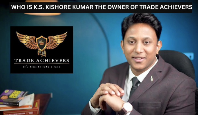 Who is K.S. Kishore Kumar the Owner of Trade Achievers