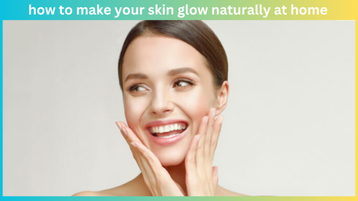 how to make your skin glow naturally at home